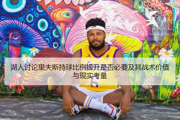 湖人讨论里夫斯持球比例提升是否必要及其战术价值与现实考量
