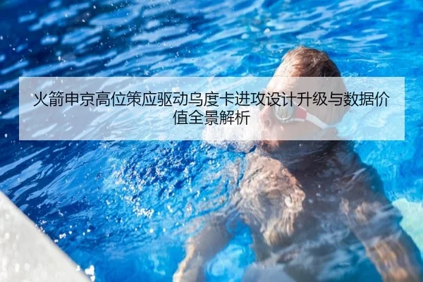火箭申京高位策应驱动乌度卡进攻设计升级与数据价值全景解析